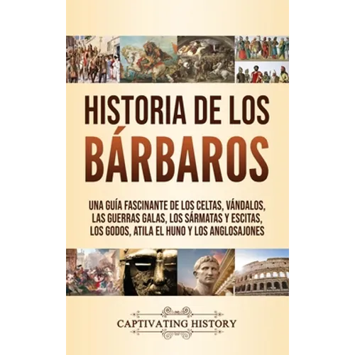 Historia de los Bárbaros: Una guía fascinante de los celtas, vándalos, las guerras galas, los sármatas y escitas, los godos, Atila el Huno y los anglo - Hardcover