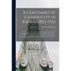 A Centenary of Catholicity in Kansas, 1822-1922; the History of Our Cradle Land (Miami and Linn Counties); Catholic Indian Missions and Missionaries o - Paperback