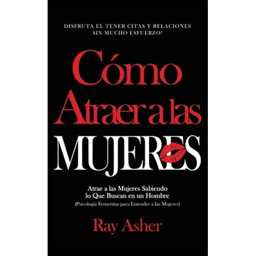 Cómo Atraer a las Mujeres: Disfruta el Tener Citas y Relaciones Sin Mucho Esfuerzo! Atrae a las Mujeres Sabiendo lo Que Buscan en un Hombre (Psic - Paperback