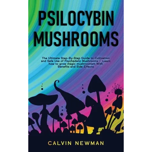 Psilocybin Mushrooms: The Ultimate Step-by-Step Guide to Cultivation and Safe Use of Psychedelic Mushrooms. Learn How to Grow Magic Mushrooms, Enjoy T - Hardcover