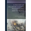 A History of Delaware County, Pennsylvania, and Its People; Volume 1 - Paperback