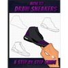 How To Draw Sneakers: A Step by Step Sneaker and Shoe themed Drawing Book For Adults, Teens, and Kids - Paperback