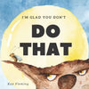 I'm Glad You Don't Do That: A Children's Story About Self-Control and Emotional Intelligence - Paperback