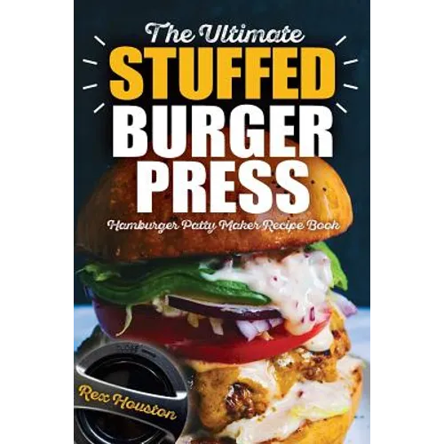 The Ultimate Stuffed Burger Press Hamburger Patty Maker Recipe Book: Cookbook Guide for Express Home, Grilling, Camping, Sports Events or Tailgating, - Paperback
