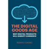 The Digital Goods Age: Why Digital Products Will Disrupt Commerce - Paperback