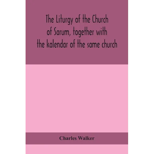 The Liturgy Of The Church Of Sarum, Together With The Kalendar Of The Same Church - Paperback
