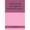 The Liturgy Of The Church Of Sarum, Together With The Kalendar Of The Same Church - Paperback