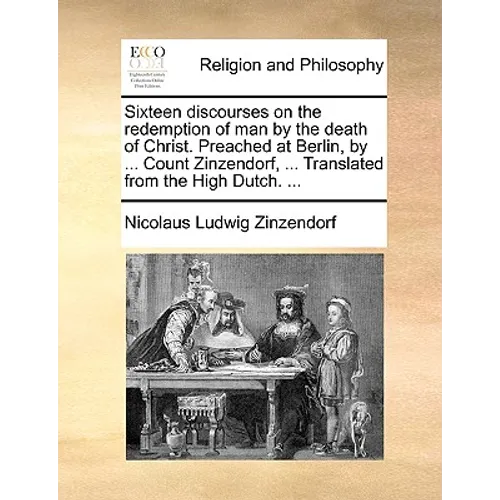 Sixteen Discourses on the Redemption of Man by the Death of Christ. Preached at Berlin, by ... Count Zinzendorf, ... Translated from the High Dutch. . - Paperback