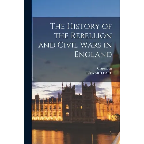 The History of the Rebellion and Civil Wars in England - Paperback