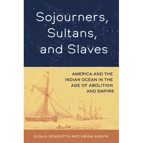 Sojourners, Sultans, and Slaves: America and the Indian Ocean in the Age of Abolition and Empire - Hardcover