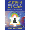 Mastering the Art of Allowing: Shifting out of Old Ways & Letting the Ancient Voices of Wisdom Work Their Magic Through Us - Paperback