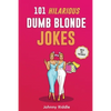101 Hilarious Dumb Blonde Jokes: Laugh Out Loud With These Funny Blondes Jokes: Even Your Blonde Friend Will LOL! (WITH 30+ PICTURES) - Paperback