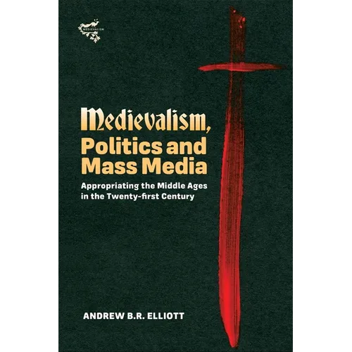 Medievalism, Politics and Mass Media: Appropriating the Middle Ages in the Twenty-First Century - Hardcover