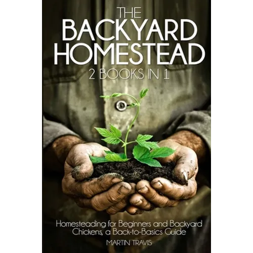 The Backyard Homestead: 2 books in 1: Homesteading for Beginners and Backyard Chickens, a Back-to-Basics Guide - Paperback