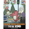 Train Your Dragon To Be Kind: A Dragon Book To Teach Children About Kindness. A Cute Children Story To Teach Kids To Be Kind, Caring, Giving And Thoug - Hardcover