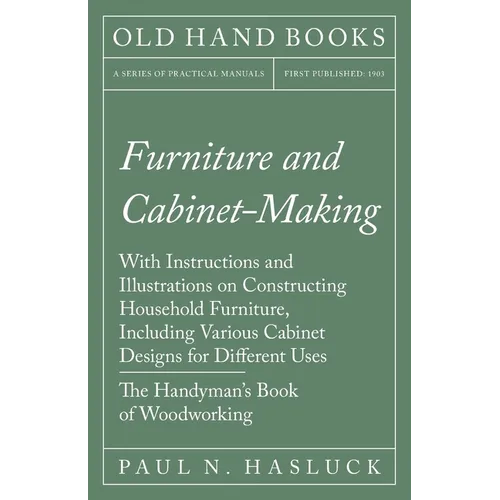 Furniture and Cabinet-Making - With Instructions and Illustrations on Constructing Household Furniture, Including Various Cabinet Designs for Differen - Paperback