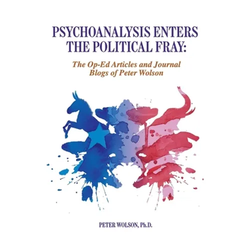 Psychoanalysis Enters the Political Fray: Op-Ed Articles and Journal Blogs of Peter Wolson - Paperback