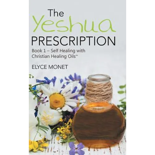 The Yeshua Prescription: Book 1-Self Healing with Christian Healing Oils(TM) - Hardcover