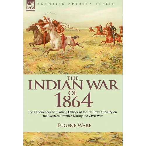 The Indian War of 1864: the Experiences of a Young Officer of the 7th Iowa Cavalry on the Western Frontier During the Civil War - Hardcover