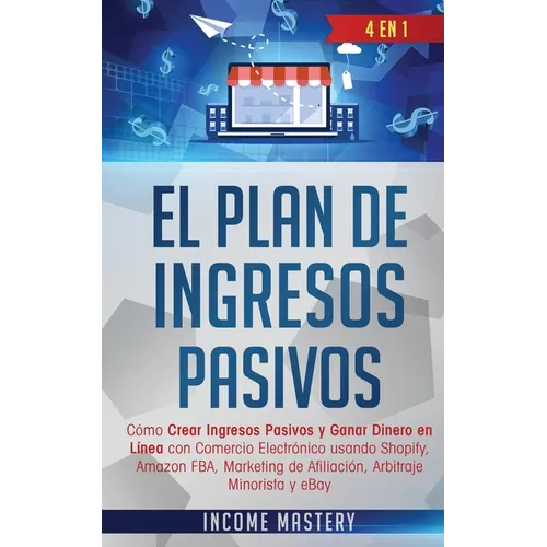 El Plan De Ingresos Pasivos: 4 en 1: Cómo Crear Ingresos Pasivos y Ganar Dinero en Línea con Comercio Electrónico usando Shopify, Amazon FBA, Marketin - Paperback