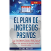 El Plan De Ingresos Pasivos: 4 en 1: Cómo Crear Ingresos Pasivos y Ganar Dinero en Línea con Comercio Electrónico usando Shopify, Amazon FBA, Marketin - Paperback