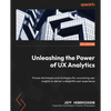 Unleashing the Power of UX Analytics: Proven techniques and strategies for uncovering user insights to deliver a delightful user experience - Paperback