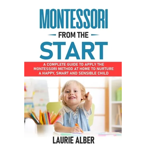 Montessori From The Start: A Complete Guide to Apply the Montessori Method at Home to Nurture a Happy, Smart and Sensible Child - Paperback