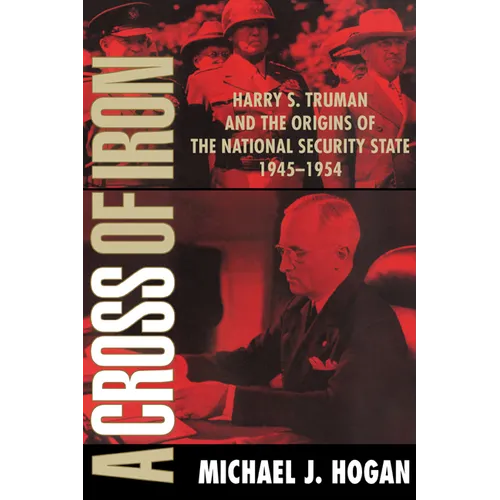 A Cross of Iron: Harry S. Truman and the Origins of the National Security State, 1945 1954 - Paperback