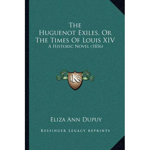 The Huguenot Exiles, Or The Times Of Louis XIV: A Historic Novel (1856) - Paperback