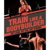Train Like a Bodybuilder: Get Lean. Get Big. Get Strong. - Paperback