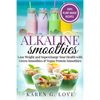 Alkaline Smoothies: Lose Weight & Supercharge Your Health with Green Smoothies and Vegan Protein Smoothies - Paperback