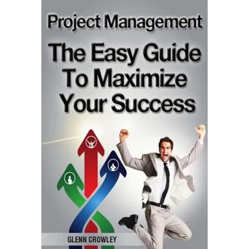 Project Management: The Easy Guide To Maximize Your Success - Paperback