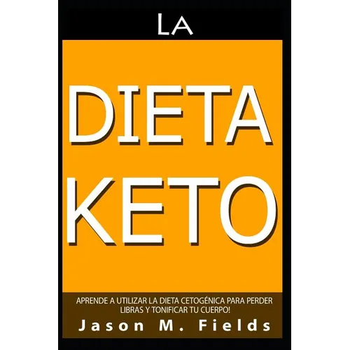 La Dieta Keto: Aprende A Utilizar La Dieta Cetogénica Para Perder Libras Y Tonificar Tu Cuerpo - Paperback