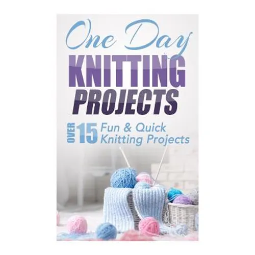 One Day Knitting Projects: Over 15 Fun & Quick Knitting Projects - Paperback
