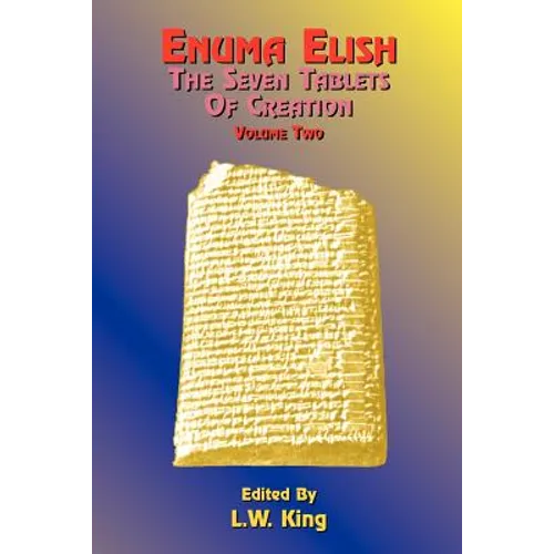 Enuma Elish: The Seven Tablets of Creation: The Babylonian and Assyrian Legends Concerning the Creation of the World and of Mankind - Paperback
