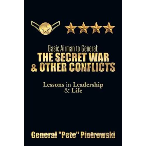 Basic Airman to General: The Secret War & Other Conflicts: Lessons in Leadership & Life - Paperback