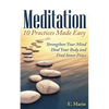Meditation: 10 Practices Made Easy: Strengthen Your Mind, Heal Your Body and Find Inner Peace - Paperback