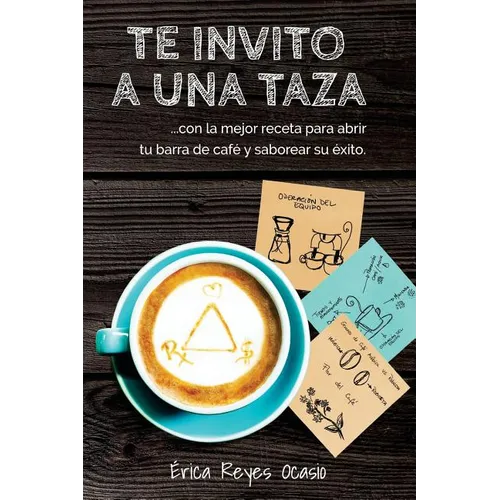 Te invito a una taza: ...con la mejor receta para abrir tu barra de café y saborear su éxito. - Paperback