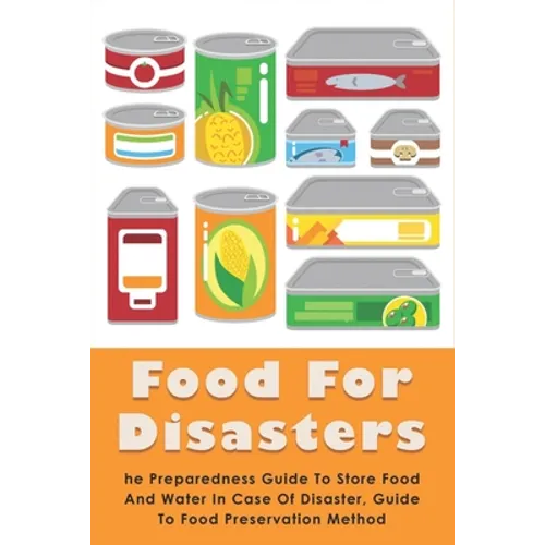 Food For Disasters: The Preparedness Guide To Store Food And Water In Case Of Disaster, Guide To Food Preservation Method: Learn How To Sc - Paperback