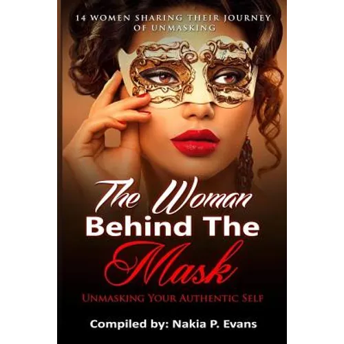 The Woman Behind the Mask: Unmasking Your Authentic Self: 14 Women Sharing Their Journey of Unmasking - Paperback