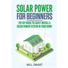Solar Power for Beginners: The DIY Guide to Easily Install a Solar Power System in Your Home - Paperback