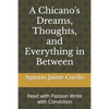 A Chicano's Dreams, Thoughts, and Everything in Between: Read with Passion Write with Conviction - Paperback