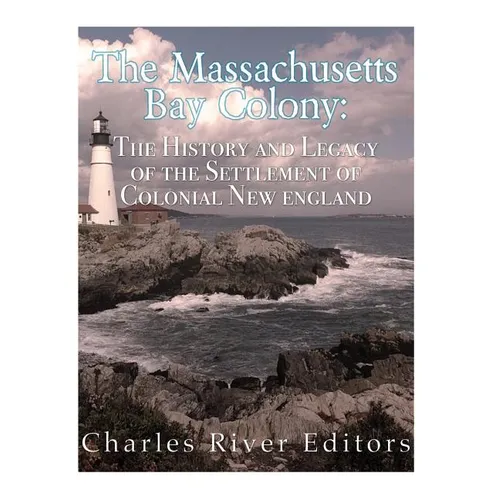 The Massachusetts Bay Colony: The History and Legacy of the Settlement of Colonial New England - Paperback