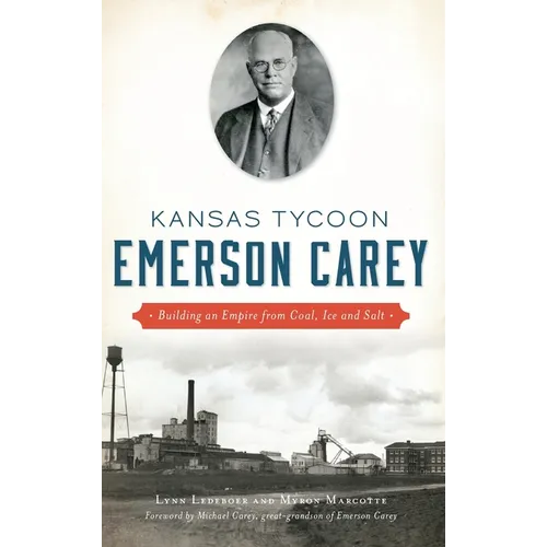 Kansas Tycoon Emerson Carey: Building an Empire from Coal, Ice and Salt - Hardcover