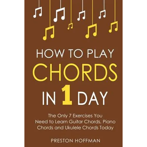 How to Play Chords: In 1 Day - The Only 7 Exercises You Need to Learn Guitar Chords, Piano Chords and Ukulele Chords Today - Paperback