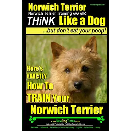 Norwich Terrier, Norwich Terrier Training AAA AKC Think Like a Dog But Don't Eat Your Poop!: Here's How To Train Your Norwich Terrier - Paperback