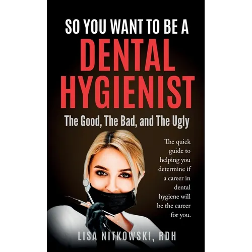 So You Want to Be a Dental Hygienist: The Good, The Bad, and The Ugly - Paperback