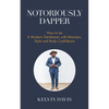 Notoriously Dapper: How to Be a Modern Gentleman with Manners, Style and Body Confidence (Life Skills) - Paperback