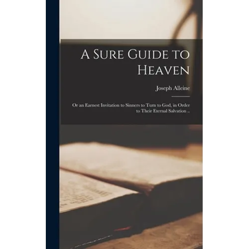 A Sure Guide to Heaven: or an Earnest Invitation to Sinners to Turn to God, in Order to Their Eternal Salvation .. - Hardcover