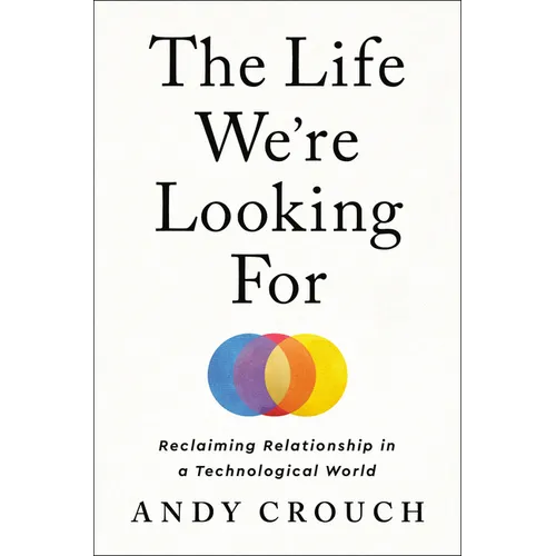 The Life We're Looking for: Reclaiming Relationship in a Technological World - Hardcover